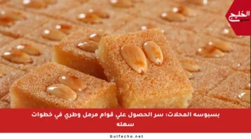 بسبوسة المحلات: سر الحصول على قوام مرمل وطري في خطوات سهلة